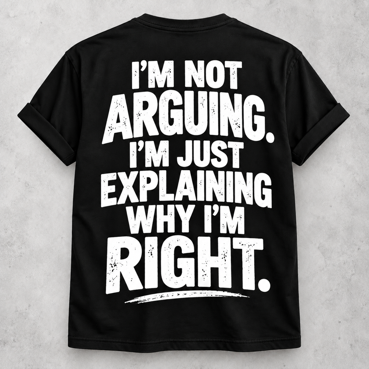 I'm not arguing I'm just explaining why I'm right black T-shirt